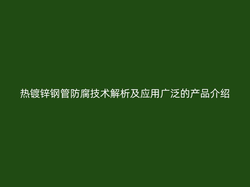 熱鍍鋅鋼管防腐技術(shù)解析及應(yīng)用廣泛的產(chǎn)品介紹