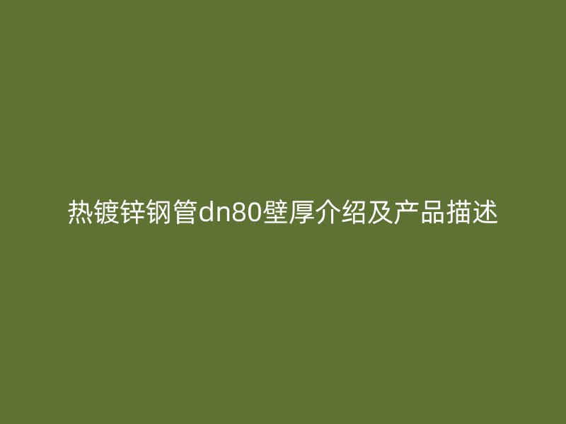熱鍍鋅鋼管dn80壁厚介紹及產(chǎn)品描述