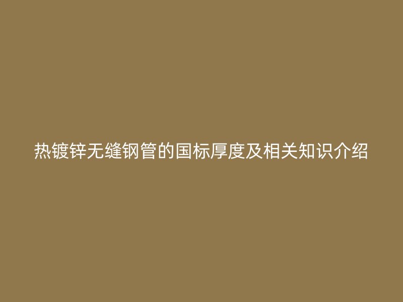 熱鍍鋅無縫鋼管的國標厚度及相關知識介紹