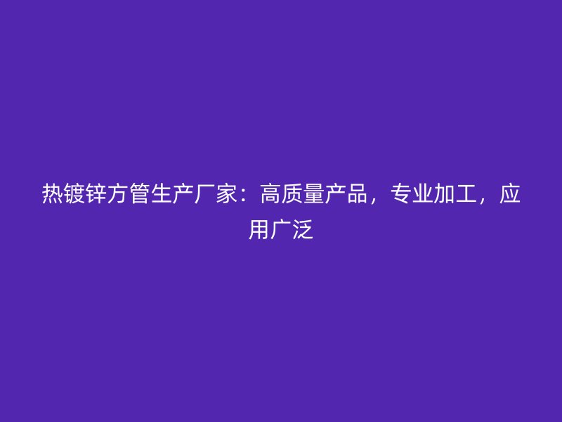 熱鍍鋅方管生產廠家:高質量產品,專業加工,應用廣泛