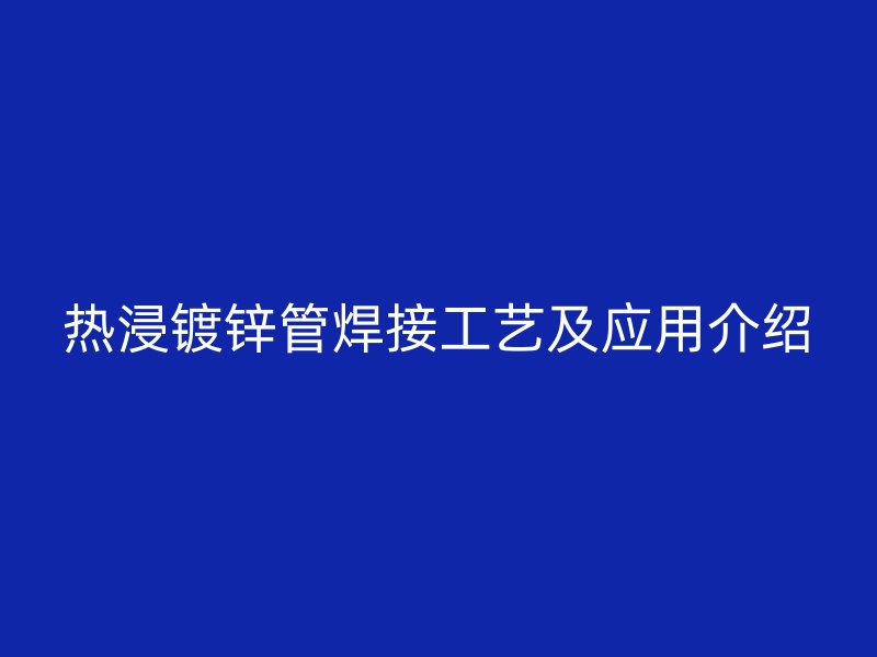 熱浸鍍鋅管焊接工藝及應用介紹