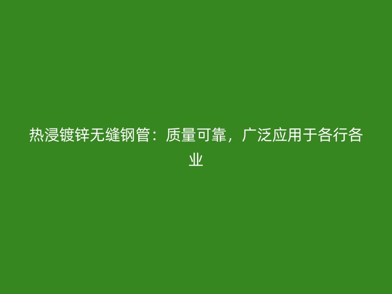 熱浸鍍鋅無縫鋼管：質量可靠，廣泛應用于各行各業
