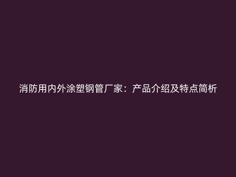 消防用內外涂塑鋼管廠家:產品介紹及特點簡析