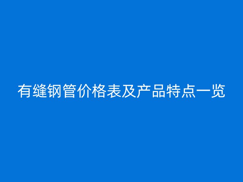 有縫鋼管價(jià)格表及產(chǎn)品特點(diǎn)一覽