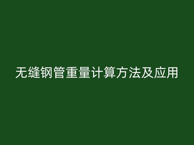 無縫鋼管重量計算方法及應用