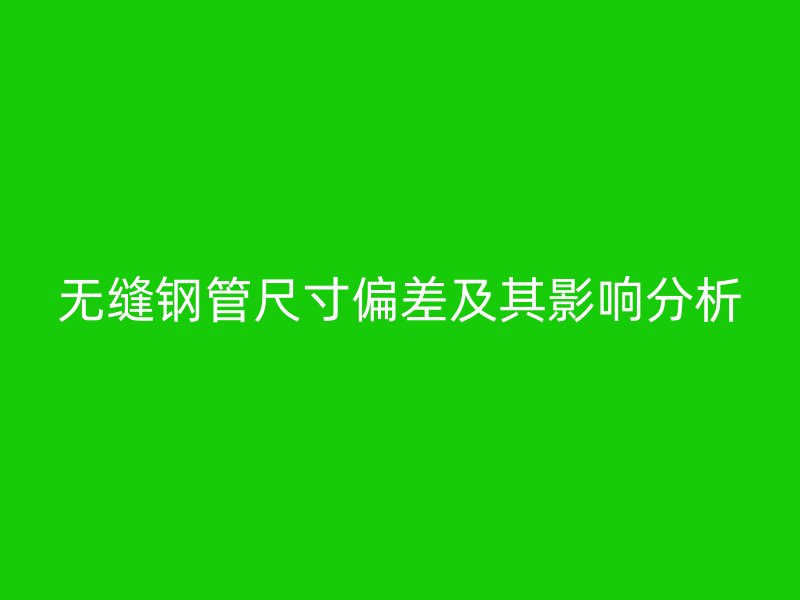 無縫鋼管尺寸偏差及其影響分析