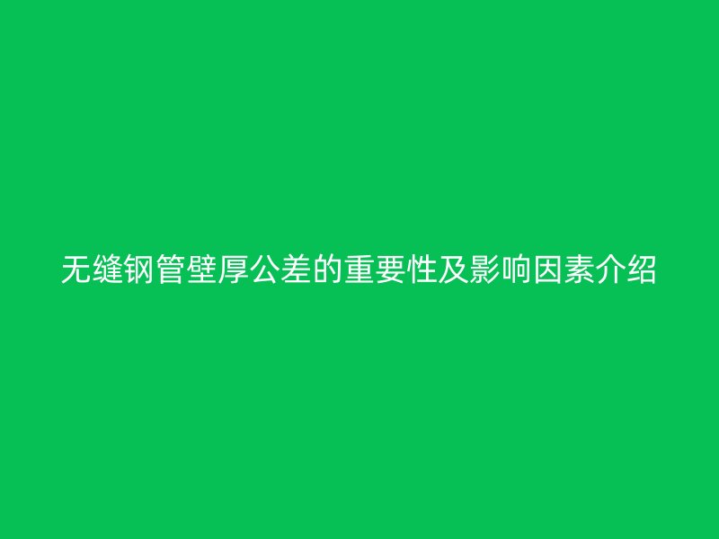 無縫鋼管壁厚公差的重要性及影響因素介紹