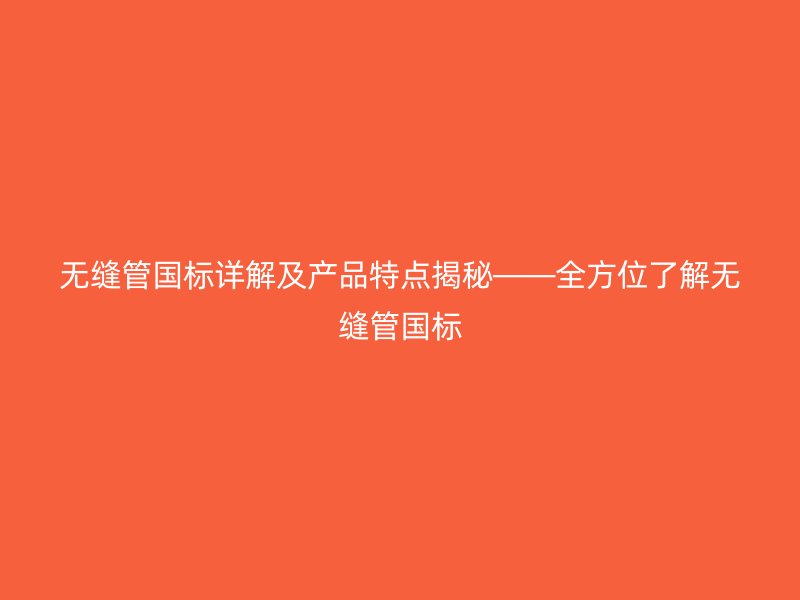無縫管國(guó)標(biāo)詳解及產(chǎn)品特點(diǎn)揭秘——全方位了解無縫管國(guó)標(biāo)