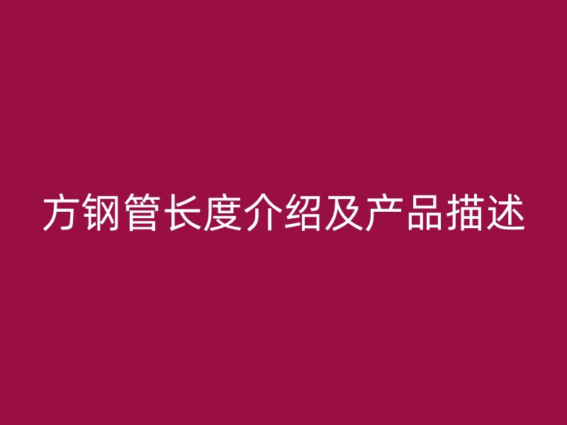 方鋼管長度介紹及產(chǎn)品描述