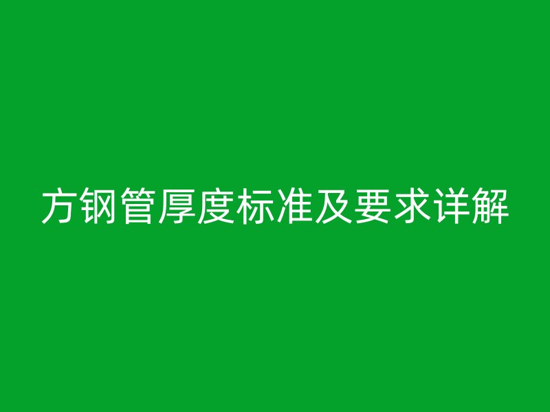 方鋼管厚度標準及要求詳解