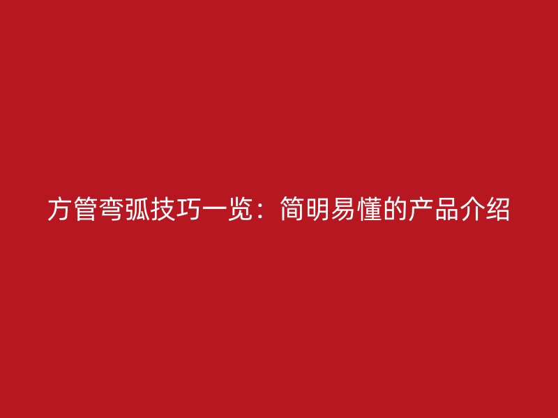 方管彎弧技巧一覽：簡明易懂的產品介紹