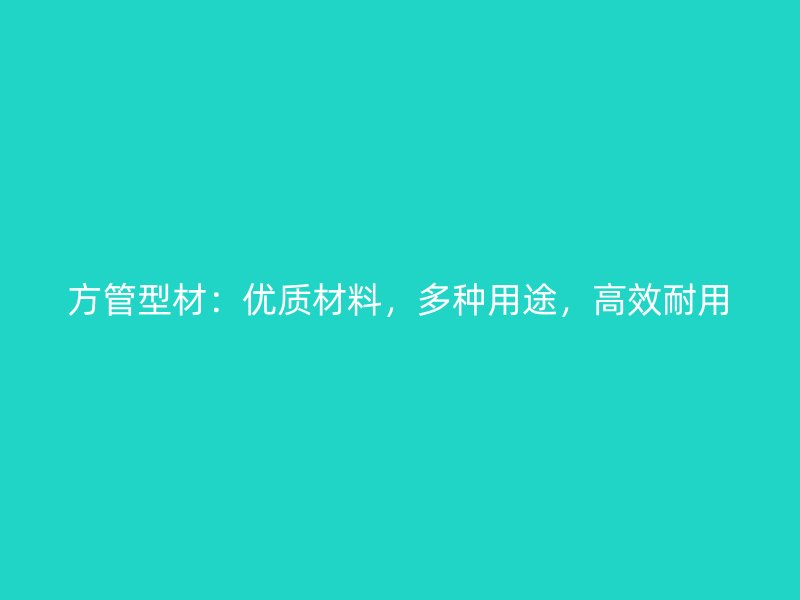 方管型材：優質材料，多種用途，高效耐用