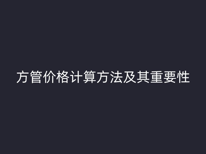 方管價格計算方法及其重要性