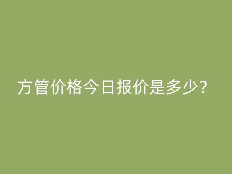 方管價格今日報價是多少?