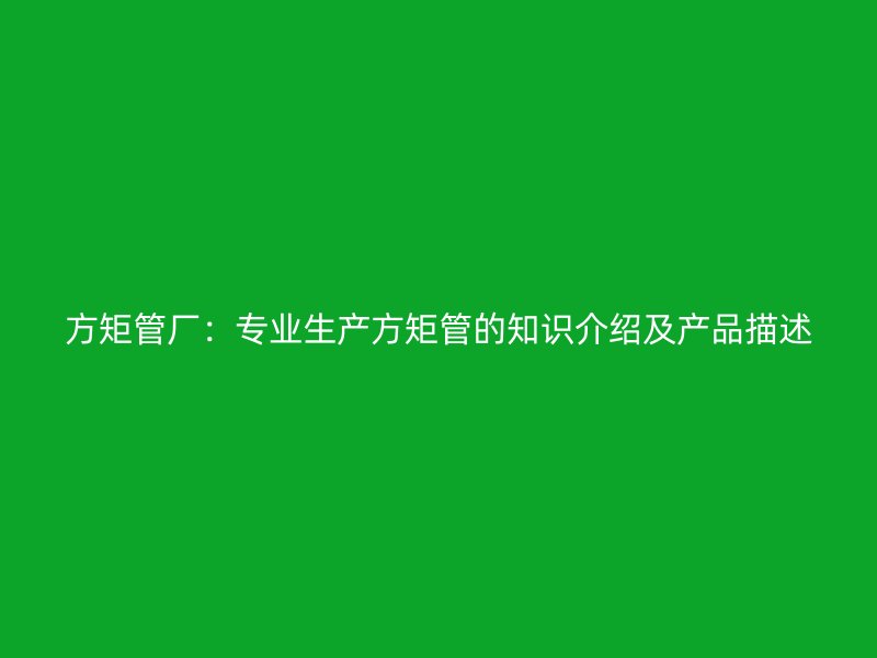 方矩管廠:專業生產方矩管的知識介紹及產品描述