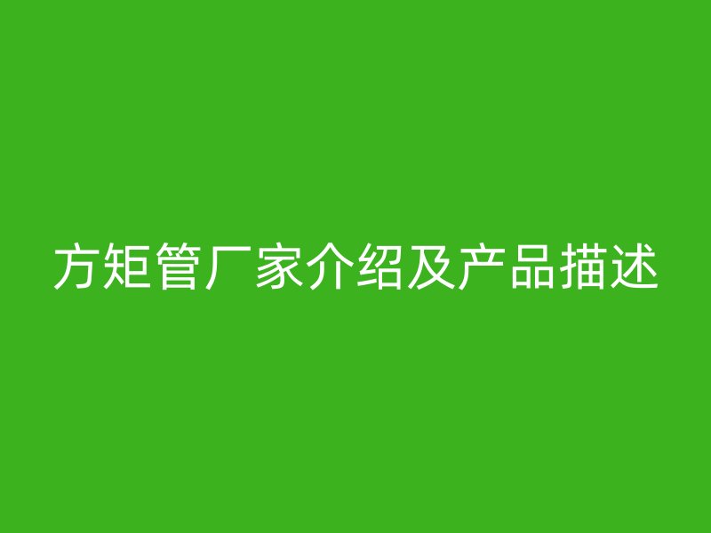 方矩管廠家介紹及產品描述