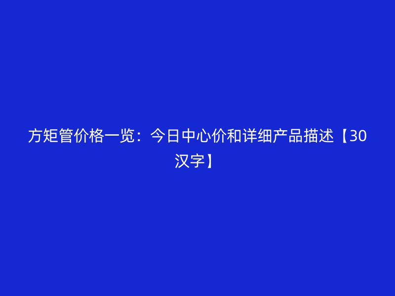 方矩管價格一覽：今日中心價和詳細產品描述【30漢字】