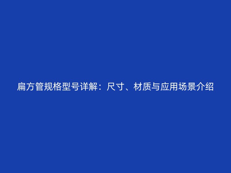 扁方管規格型號詳解:尺寸、材質與應用場景介紹