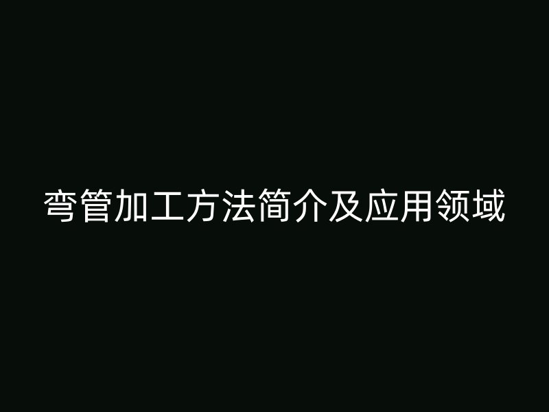 彎管加工方法簡介及應用領域