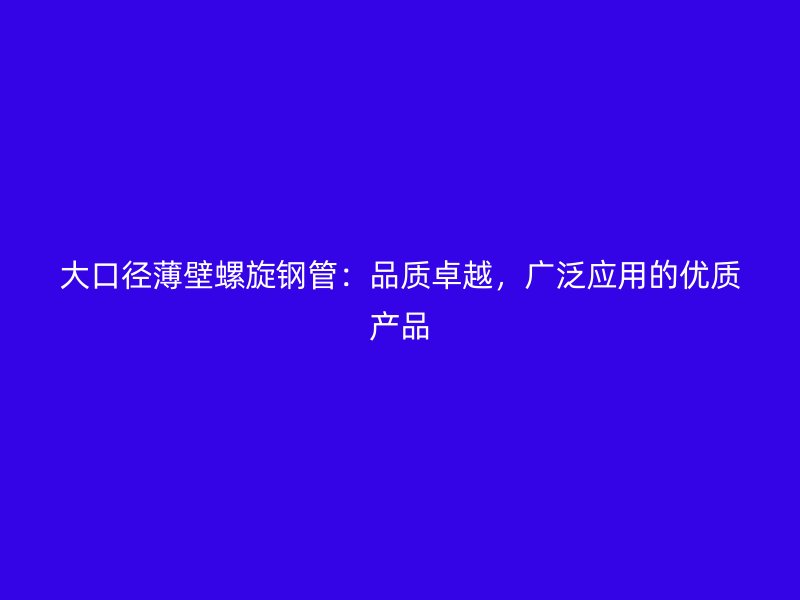 大口徑薄壁螺旋鋼管：品質卓越，廣泛應用的優質產品
