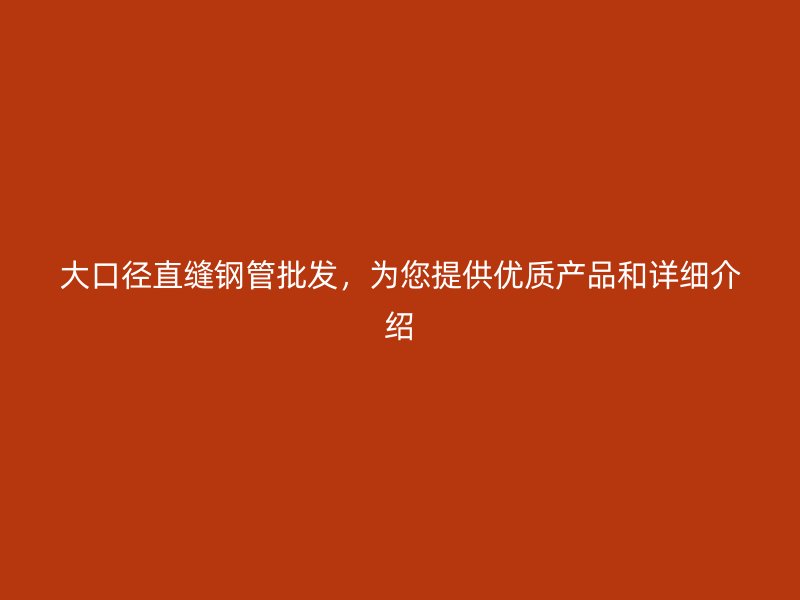 大口徑直縫鋼管批發，為您提供優質產品和詳細介紹
