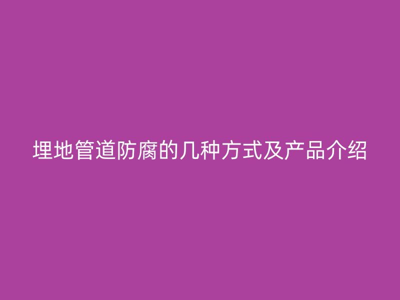 埋地管道防腐的幾種方式及產(chǎn)品介紹