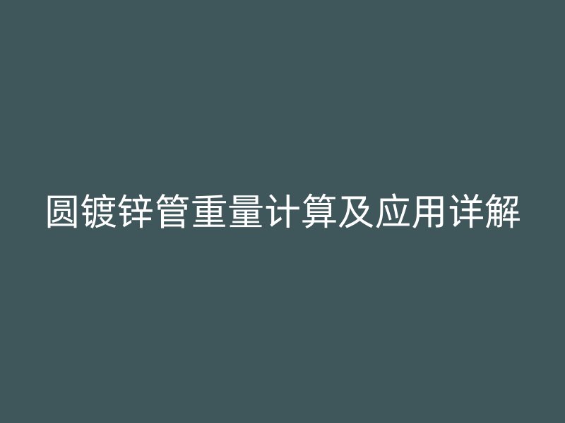 圓鍍鋅管重量計(jì)算及應(yīng)用詳解