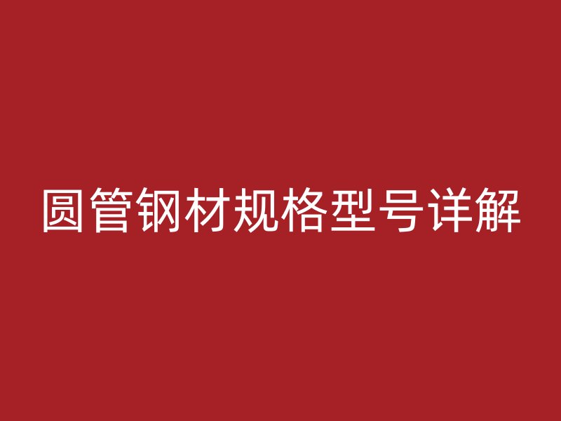 圓管鋼材規格型號詳解