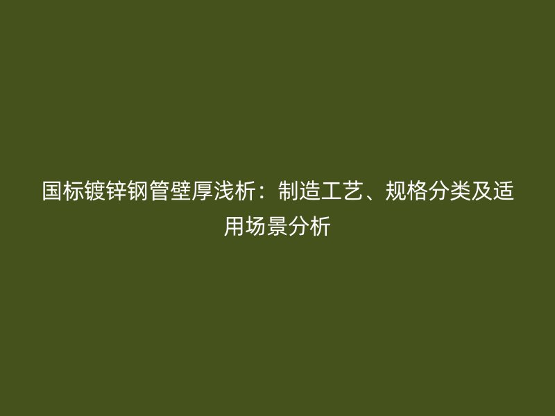 國標鍍鋅鋼管壁厚淺析：制造工藝、規格分類及適用場景分析