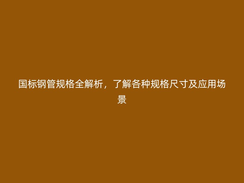 國標鋼管規格全解析，了解各種規格尺寸及應用場景