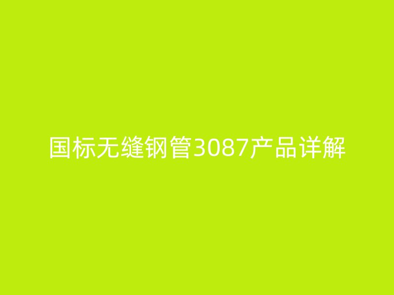 國標(biāo)無縫鋼管3087產(chǎn)品詳解