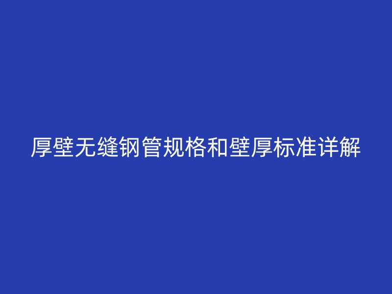 厚壁無縫鋼管規格和壁厚標準詳解