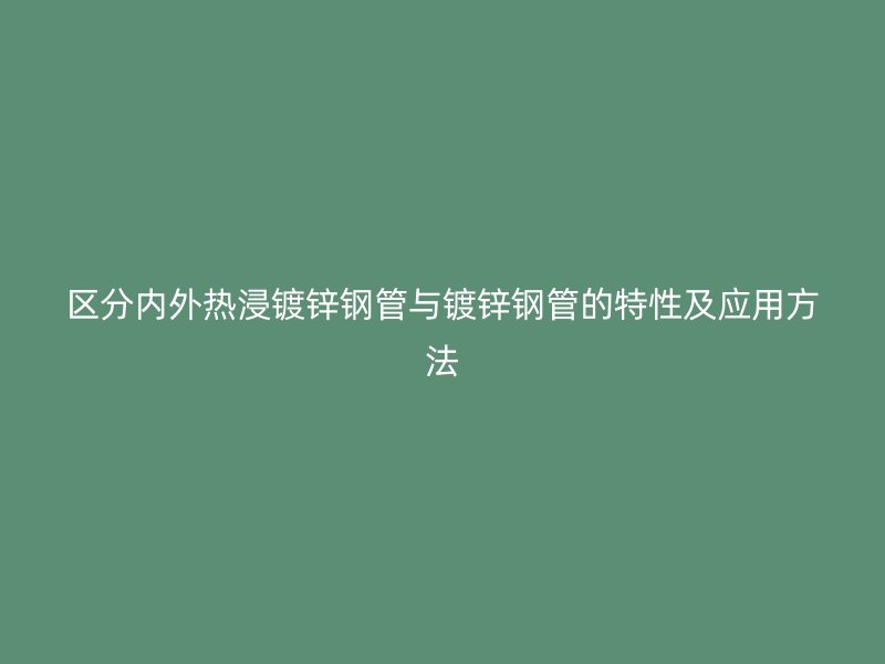區分內外熱浸鍍鋅鋼管與鍍鋅鋼管的特性及應用方法
