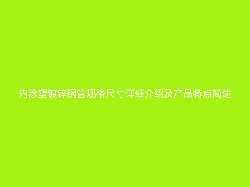內涂塑鍍鋅鋼管規格尺寸詳細介紹及產品特點簡述