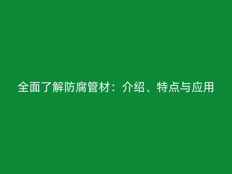全面了解防腐管材：介紹、特點與應用