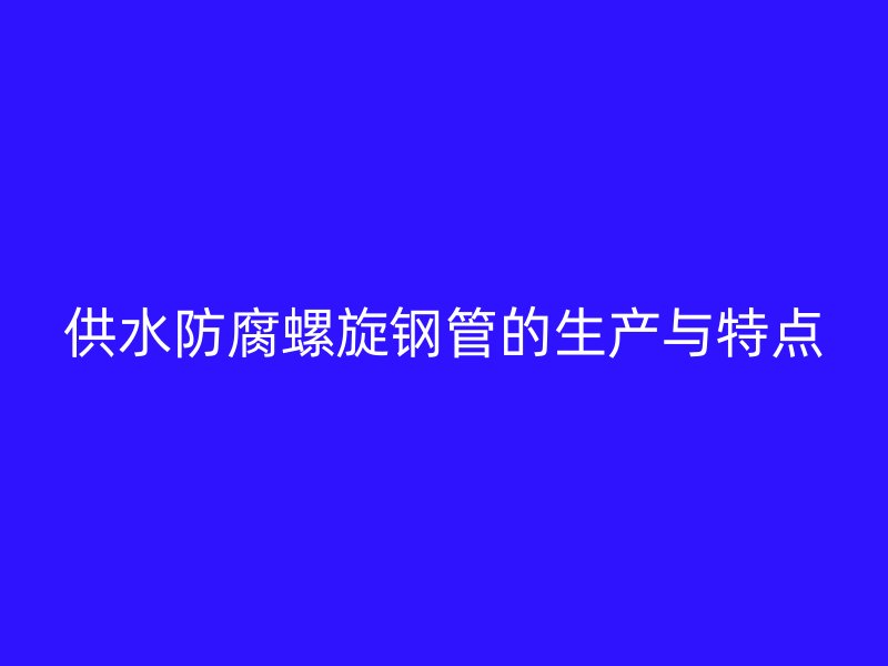供水防腐螺旋鋼管的生產(chǎn)與特點(diǎn)