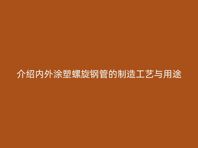 介紹內(nèi)外涂塑螺旋鋼管的制造工藝與用途