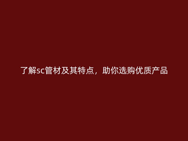 了解sc管材及其特點，助你選購優質產品