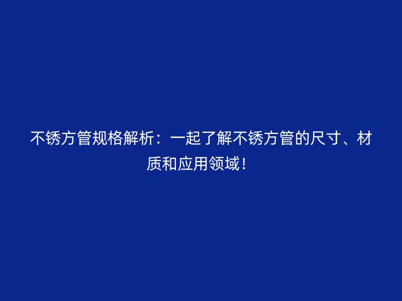 不銹方管規格解析：一起了解不銹方管的尺寸、材質和應用領域！