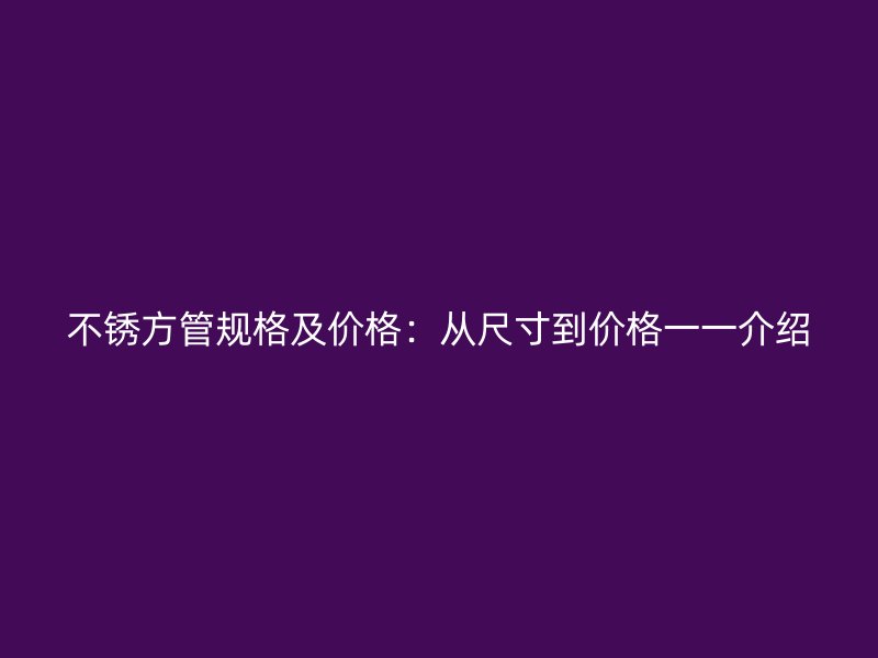 不銹方管規格及價格:從尺寸到價格一一介紹