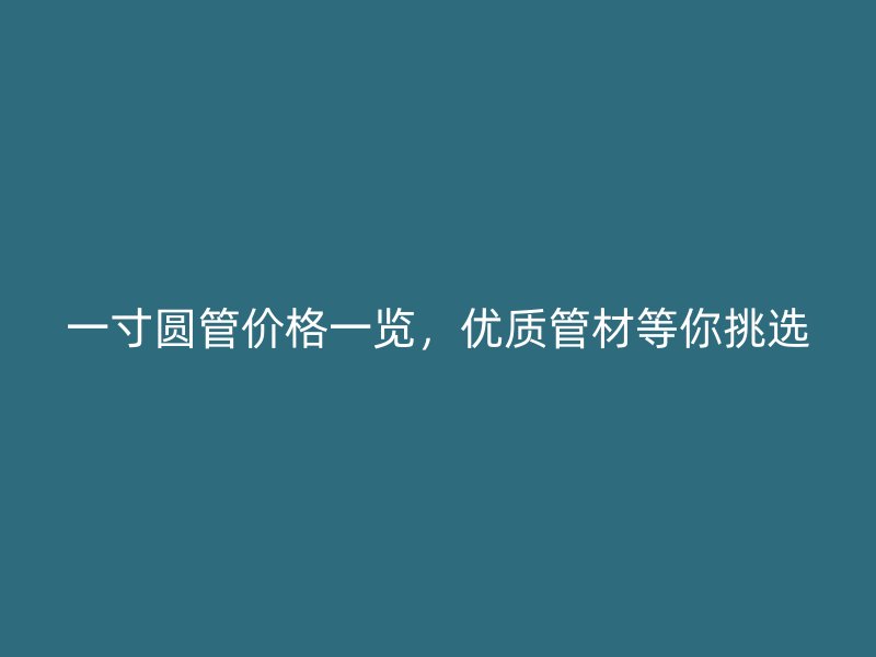一寸圓管價格一覽，優質管材等你挑選