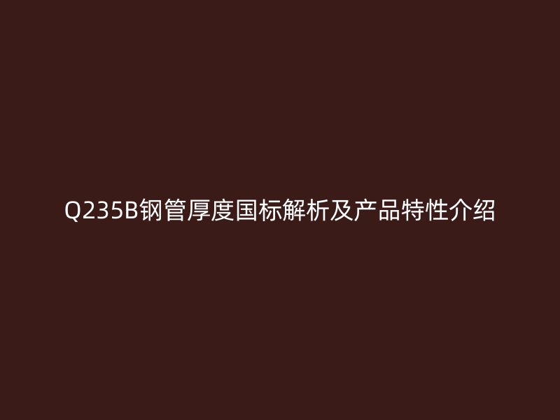 Q235B鋼管厚度國標解析及產品特性介紹