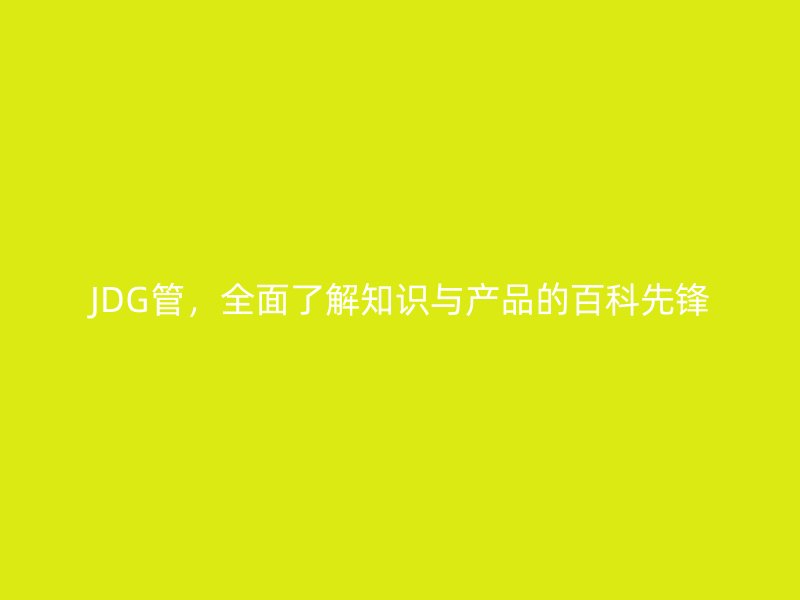 JDG管，全面了解知識與產(chǎn)品的百科先鋒