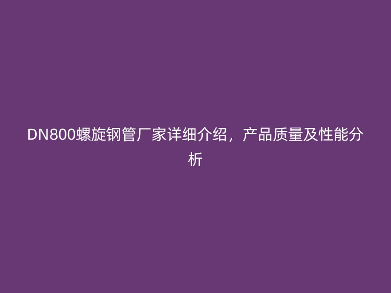 DN800螺旋鋼管廠家詳細介紹,產品質量及性能分析