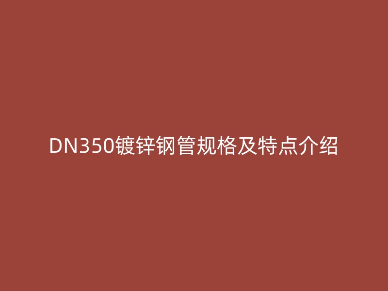 DN350鍍鋅鋼管規格及特點介紹