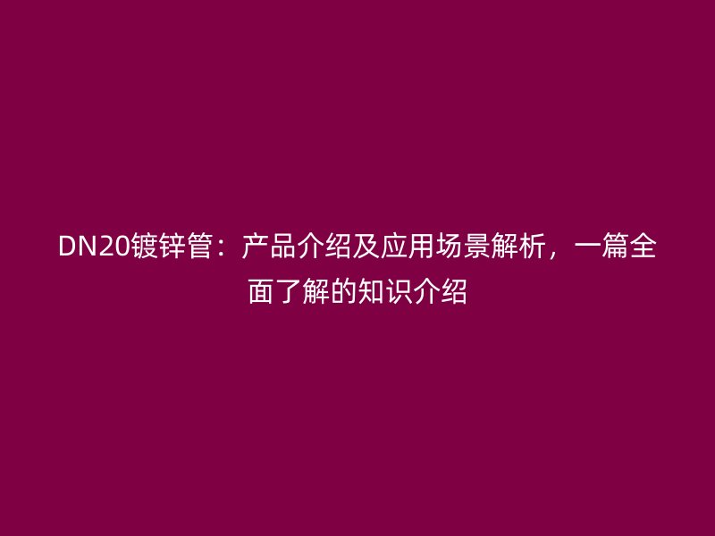 DN20鍍鋅管:產(chǎn)品介紹及應(yīng)用場(chǎng)景解析,一篇全面了解的知識(shí)介紹