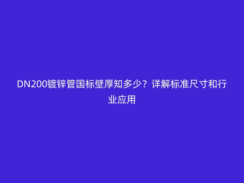 DN200鍍鋅管國標壁厚知多少？詳解標準尺寸和行業應用