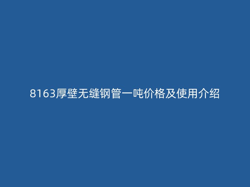 8163厚壁無(wú)縫鋼管一噸價(jià)格及使用介紹