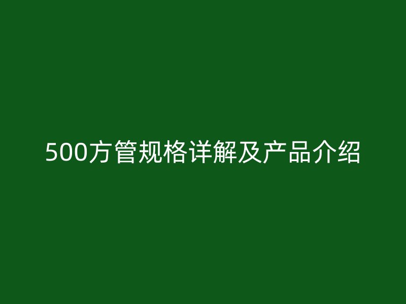 500方管規格詳解及產品介紹