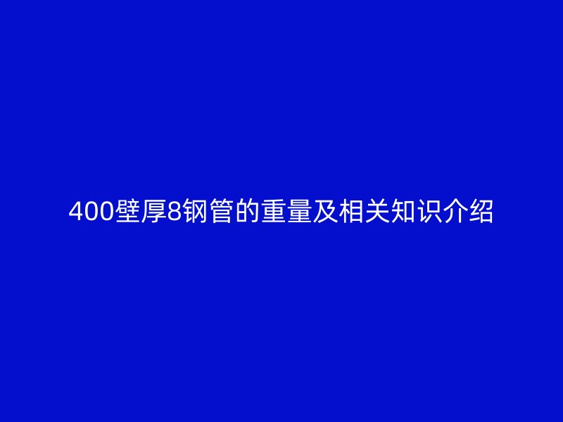 400壁厚8鋼管的重量及相關(guān)知識介紹